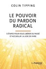 Le pouvoir du pardon radical - 5 étapes pour vous libérer du passé et accueillir la joie de vivre - Colin-C. Tipping - 9782813234254