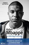 Kylian MBappé, la véritable histoire - Thibaut Geffrotin - 9782824629582