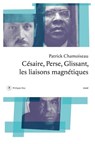 Césaire, Perse, Glissant - Les liaisons magnétiques - Patrick Chamoiseau - 9782848763651