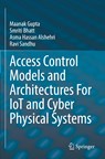 Access Control Models and Architectures For IoT and Cyber Physical Systems - Maanak Gupta ; Smriti Bhatt ; Asma Hassan Alshehri ; Ravi Sandhu - 9783030810917