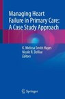Managing Heart Failure in Primary Care: A Case Study Approach - K. Melissa Smith Hayes ; Nicole R. Dellise - 9783031201929
