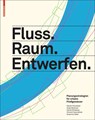 Fluss.Raum.Entwerfen - Martin Prominski ; Antje Stokman ; Daniel Stimberg ; Hinnerk Voermanek - 9783034606868