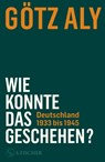 Wie konnte das geschehen? Deutschland 1933 bis 1945 - Götz Aly - 9783103973648