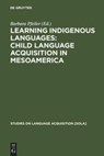 Learning Indigenous Languages: Child Language Acquisition in Mesoamerica - Barbara Pfeiler - 9783110195590