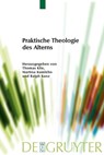 Praktische Theologie des Alterns - Thomas Klie ; Martina Kumlehn ; Ralph Kunz - 9783110487916