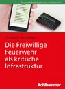 Die Freiwillige Feuerwehr als kritische Infrastruktur - Christoph Schöneborn - 9783170311015