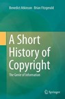 A Short History of Copyright - ATKINSON,  Benedict ; Fitzgerald, Brian - 9783319377070