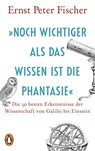 »Noch wichtiger als das Wissen ist die Phantasie« - Ernst Peter Fischer - 9783328111115