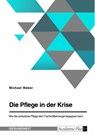 Die Pflege in der Krise. Wie die ambulante Pflege dem Fachkräftemangel begegnen kann - Michael Weber - 9783346861900