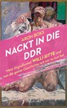 Nackt in die DDR. Mein Urgroßonkel Willi Sitte und was die ganze Geschichte mit mir zu tun hat - Aron Boks - 9783365003107