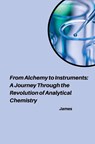 From Alchemy to Instruments: A Journey Through the Revolution of Analytical Chemistry - James - 9783384233981