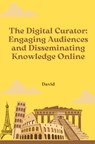 The Digital Curator: Engaging Audiences and Disseminating Knowledge Online - David - 9783384253101