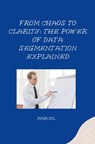From Chaos to Clarity: The Power of Data Segmentation Explained - Marcel - 9783384267825