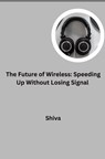 The Future of Wireless: Speeding Up Without Losing Signal - Shiva - 9783384277824