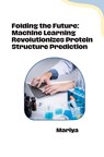 Folding the Future: Machine Learning Revolutionizes Protein Structure Prediction - Mariya - 9783384281661