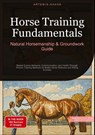 Horse Training Fundamentals: Natural Horsemanship & Groundwork Guide - Artemis Saage - 9783384451156