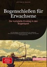 Bogenschießen für Erwachsene: Der komplette Einstieg in den Bogensport - Artemis Saage - Deutschland - 9783384478917