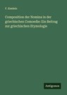 Composition der Nomina in der griechischen Comoedie: Ein Beitrag zur griechischen Etymologie - F. Eiselein - 9783386134071