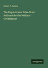 The Regulation of Inter-State Railroads by the National Government - Robert P. Harlow - 9783388899398