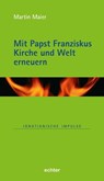 Mit Papst Franziskus die Kirche und Welt erneuern - Martin Maier - 9783429067496