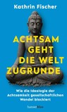 Achtsam geht die Welt zugrunde - Kathrin Fischer - 9783446285705