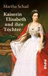 Kaiserin Elisabeth und ihre Töchter - Martha Schad - 9783492301817