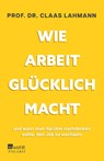 Wie Arbeit glücklich macht - Claas Lahmann ; Kerstin Kropac - 9783499015267