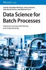 Data Science for Batch Processes - Jose M. (Shell Global Solutions International B.V. Gonzalez-Martinez ; Jose (University of Granada Camacho ; Joan (Universitat Politecnica de Valencia Borras-Ferris ; Alberto (Universitat Politecnica de Valencia Ferrer - 9783527326402