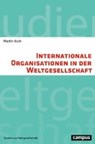 Internationale Organisationen in der Weltgesellschaft - KOCH,  Martin - 9783593506678