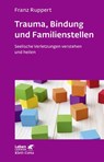 Trauma, Bindung und Familienstellen (Leben lernen, Bd. 177) - Franz Ruppert - 9783608892444