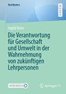 Die Verantwortung für Gesellschaft und Umwelt in der Wahrnehmung von zukünftigen Lehrpersonen - Ingrid Geier - 9783658514020