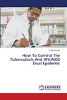 How To Control The Tuberculosis And HIV/AIDS Dual Epidemic - Philip Anochie - 9783659694059