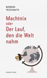 Machtnix oder Der Lauf, den die Welt nahm - Barbara Frischmuth - 9783701745807