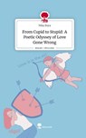 From Cupid to Stupid: A Poetic Odyssey of Love Gone Wrong. Life is a Story - story.one - Nika Bura - 9783711519023