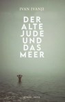 Der alte Jude und das Meer - Ivan Ivanji - 9783711754950