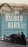 Die Bagdadbahn - der deutsche Orient-Traum. Abenteurer, Ingenieure und Spione - Wolfgang Korn - 9783730612712