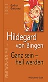 Hildegard von Bingen. Ganz sein - heil werden - Gudrun Griesmayr - 9783734610554