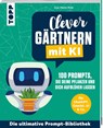 Clever gärtnern mit KI. 100 Prompts, die deine Pflanzen und dich aufblühen lassen - Zoé-Marie Rink - 9783735854544