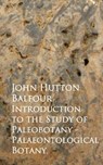 Introduction to the Study of Paleobotany - Palaeontological Botany - John Hutton Balfour - 9783736406377