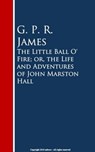 The Little Ball O' Fire; or, the Life and ures of John Marston Hall - G. P. R. James - 9783736414693