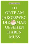 111 Orte am Jakobsweg, die man gesehen haben muss - Andreas Drouve - 9783740810924