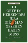 111 Orte im Herzen des Jura, die man gesehen haben muss - Marcus X. Schmid - 9783740813642