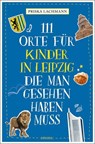 111 Orte für Kinder in Leipzig, die man gesehen haben muss - Priska Lachmann - 9783740818340