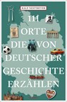 111 Orte, die von deutscher Geschichte erzählen - Ralf Nestmeyer - 9783740820046