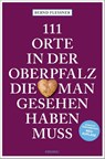 111 Orte in der Oberpfalz, die man gesehen haben muss - Bernd Flessner - 9783740821227