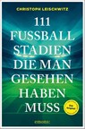 111 Fußballstadien, die man gesehen haben muss - Christoph Leischwitz - 9783740828844