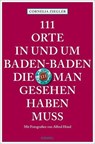 111 Orte in und um Baden-Baden, die man gesehen haben muss - Cornelia Ziegler ; Alfred Hössl - 9783740829568