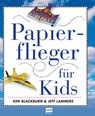 Papierflieger für Kids - Ken Blackburn ; Jeff Lammers - 9783741521164