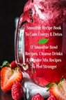 Smoothie Recipe Book To Gain Energy & Detox 17 Smoothie Bowl Recipes, Cleanse Drinks & Blender Mix Recipes To Feel Stronger - Juliana Baltimoore - 9783743997691