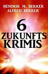 6 Zukunftskrimis - Alfred Bekker ; Hendrik M. Bekker - 9783745217544